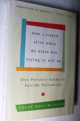 How I Stayed Alive When My Brain Was Trying to Kill Me: One Person's Guide t...