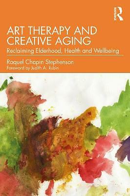 Art Therapy and Creative Aging: Reclaiming Elderhood, Health and Wellbeing by...