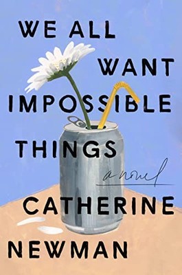 We All Want Impossible Things: A Novel by Newman, Catherine