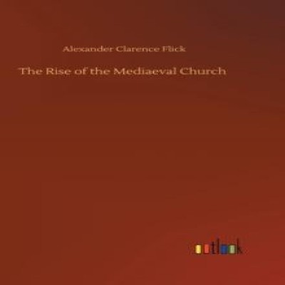 The Rise of the Mediaeval Church Alexander Clarence Flick Hardcov