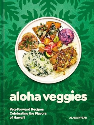 Aloha Veggies: Veg-Forward Recipes Celebrating the Flavors of Hawai'i by Alana