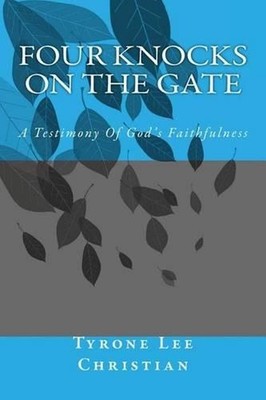Four Knocks On The Gate: A Testimony Of God's Faithfulness by Tyrone Lee Christi