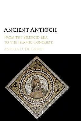 Ancient Antioch From the Seleucid Era to the Islamic Conquest De Giorgi Hardback