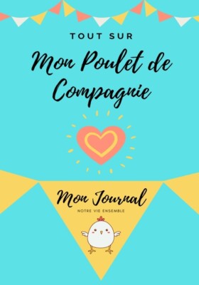 Tout Sur Mon Poulet De Compagnie: Mon Journal Notre Vie Ensemble