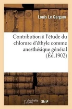 Contribution l'tude Du Chlorure d'thyle Comme Anesthsique Gnral by Louis Le Garg