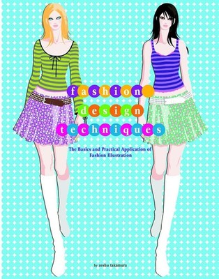 Fashion Design Techniques: The Basics and Practical Application of Fashion Illus