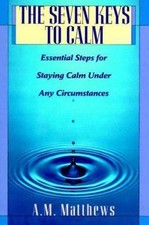 The Seven Keys to Calm: Essential Steps for Staying Calm Under Any Circumstances