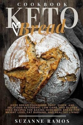 Keto Bread Cookbook: Easy, Quick, and Delicious Ketogenic, Low Carb, and Gluten-