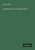 Recollections Of Sir Walter Scott Robert Gillies
