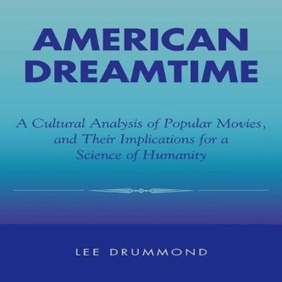 American Dreamtime A Cultural Analysis of Popular Movies and Thei