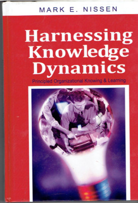 HARNESSING KNOWLEDGE DYNAMICS: PRINCIPLED ORGANIZATIONAL By Mark E. Nissen