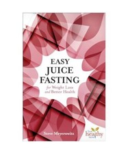 Easy Juice Fasting for Weight Loss and Better Health, Steve Meyerowitz