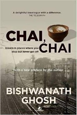 Chai Chai: Travels to Places Where You Stop but Never Get off by Bishwanath Ghos