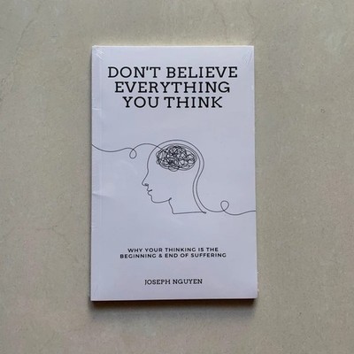 Don't Believe Everything You Think: Why Your Thinking Is Suffering Joseph Nguyen