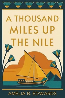 A Thousand Miles up the Nile A Victorian Woman's Journey Through Ancient Egypt