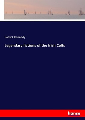 Legendary fictions of the Irish Celts Patrick Kennedy