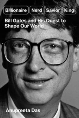 Billionaire, Nerd, Savior, King: Bill Gates and His Quest to Shape th - GOOD