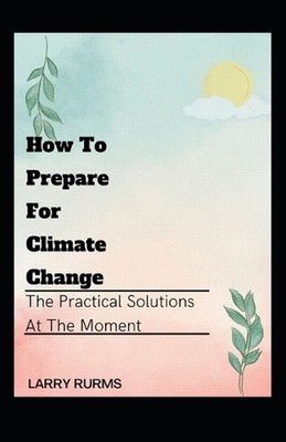 How to Prepare for Climate Change: The Practical Solutions At The Moment by Larr