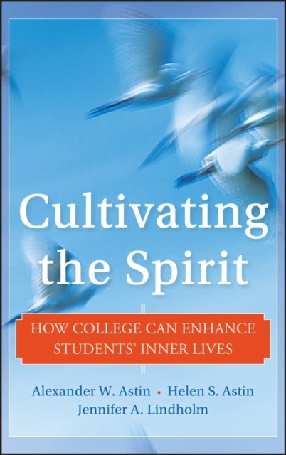 Cultivating the Spirit – How College Can Enhance Students′ Inner Lives Astin