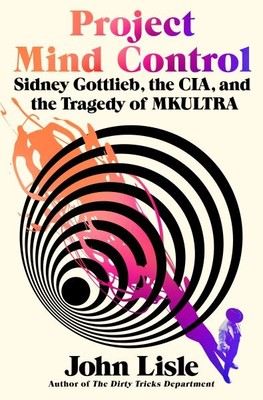 Project Mind Control : Sidney Gottlieb, the CIA, and the Tragedy of Mkultra, ...