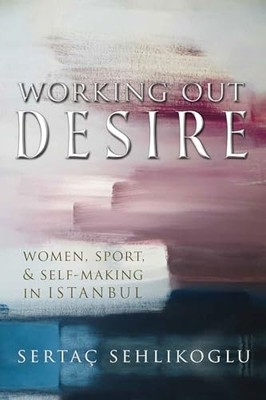 Working Out Desire: Women, Sport, and Self-Making in Istanbul Se