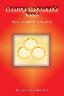 Creating Unbreakable Bonds: Marital Intimacy on Three Levels by Guerline Reid (E