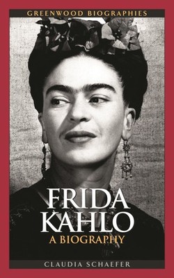 Frida Kahlo: A Biography (Greenwood Biographies) by Claudia Schaefer