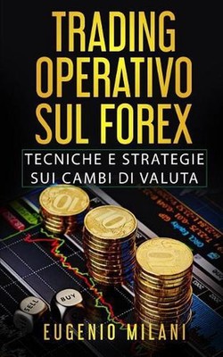 Trading Operativo Sul Forex: Tecniche E Strategie Sui Cambi Di Valuta by Eugenio