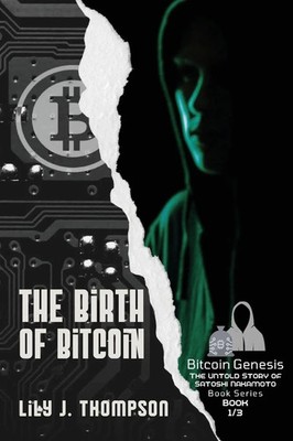 The Birth of Bitcoin Uncovering the Life and Times of Satoshi Nakamoto Thompson