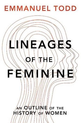 Lineages of the Feminine: An Outline of the History of Women by Emmanuel Todd Ha