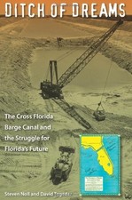 DITCH OF DREAMS: THE CROSS FLORIDA BARGE CANAL AND THE By Steven Noll & David