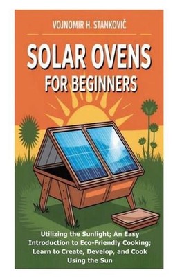 Solar Ovens for Beginners: Utilizing the Sunlight; An Easy Introduction to Eco-F