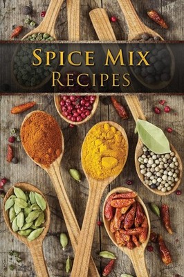 Spice Mix Recipes: Top 50 Most Delicious Dry Mixes [A Seasoning...