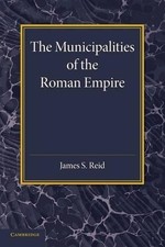 The Municipalities of the Roman Empire by James S. Reid - 9781107683082