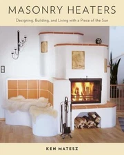 Masonry Heaters : Designing, Building, and Living with a Piece of the Sun