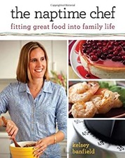 The Naptime Chef : Fitting Great Food into Family Life Kelsey Ban