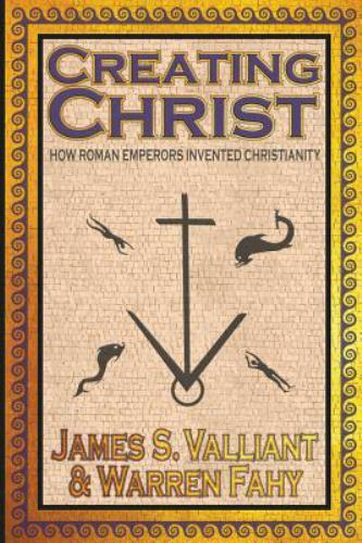 Creating Christ : How Roman Emperors Invented Christianity by James S. ...