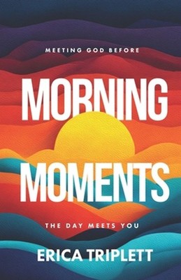 Morning Moments: Meeting God Before the Day Meets You by Erica Triplett Paperbac