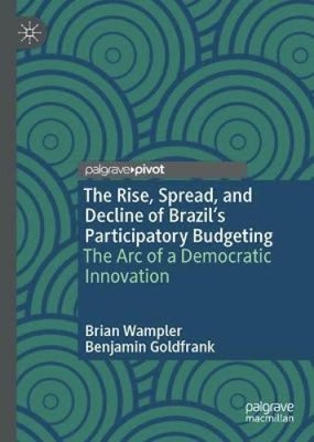 The Rise, Spread, and Decline of Brazil s Participatory Budgeting: The Arc of