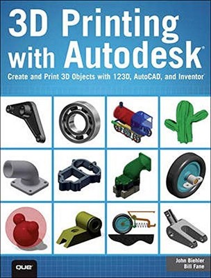 3D PRINTING WITH AUTODESK: CREATE AND PRINT 3D OBJECTS By John Biehler & Bill