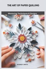 The Art of Paper Quilling: Mastering Techniques & Designs by Rodney Smith Paperb
