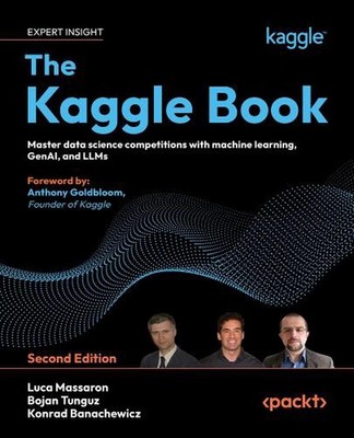 The Kaggle Book: Master data science competitions with machine learning, GenAI,