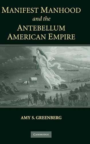 Manifest Manhood and the Antebellum American Empire by Amy S.... - 9780521840965