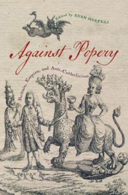 Against Popery : Britain, Empire, and Anti-Catholicism, Hardcover by Haefeli,...