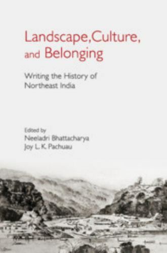 Landscape, Culture, and Belonging Writing the History of Northeast India