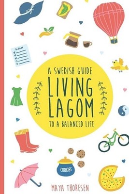 Living Lagom: A Swedish Guide to a Balanced Life by Maya Thoresen (English) Pape