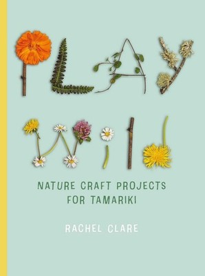 Play Wild: Nature Craft Activities for Tamariki by Rachel Clare Paperback Book