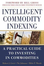 Intelligent Commodity Indexing: A Practical Guide to Investing in Commodities by