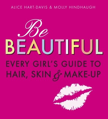 Be Beautiful: Every Girl's Guide to Hair, Skin and Make-up by Alice Hart-Davis