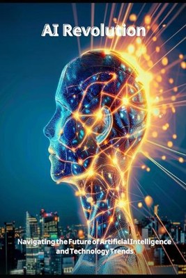 AI Revolution: Navigating the Future of Artificial Intelligence and Technology T